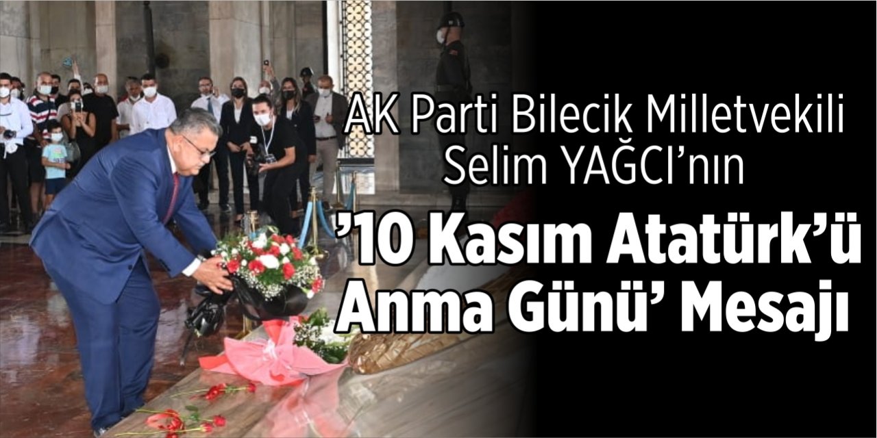 AK Parti Bilecik Milletvekili Selim YAĞCI’nın  ’10 Kasım Atatürk’ü Anma Günü’ Mesajı