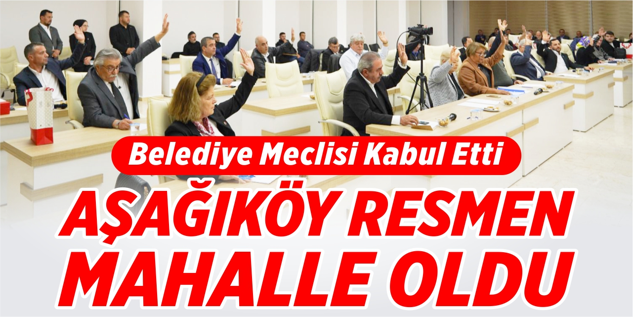 Belediye Meclisi kabul etti, Aşağıköy resmen mahalle oldu