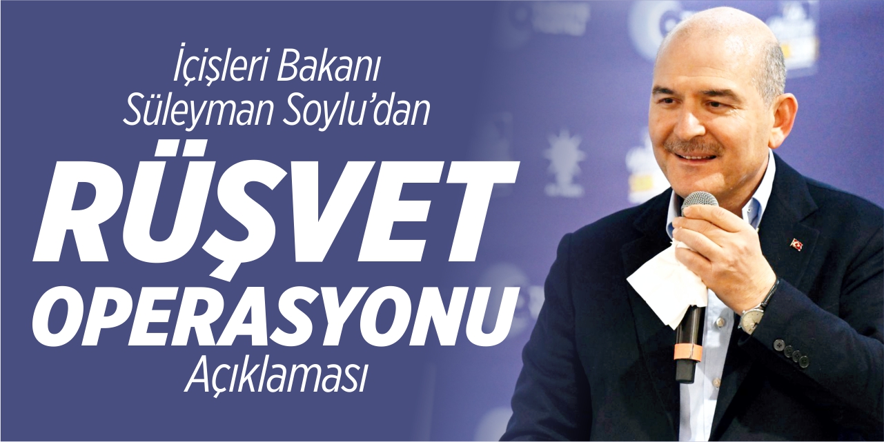 İçişleri Bakanı Süleyman Soylu'dan rüşvet operasyonu açıklaması