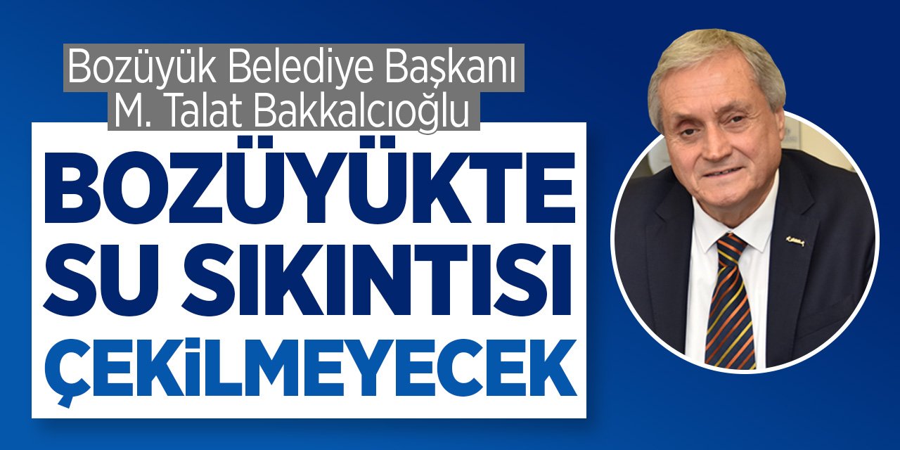 Bozüyük Belediye Başkanı M. Talat Bakkalcıoğlu "Bozüyük'te su sıkıntısı çekilmeyecek"