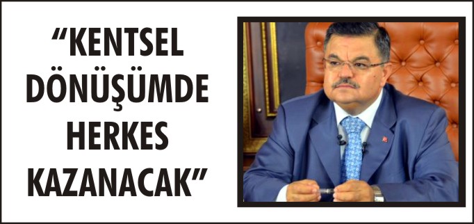 "KENTSEL DÖNÜŞÜMDE HERKES KAZANACAK"