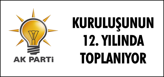 AK PARTİ KURULUŞUNUN 12.YILINDA TOPLANIYOR