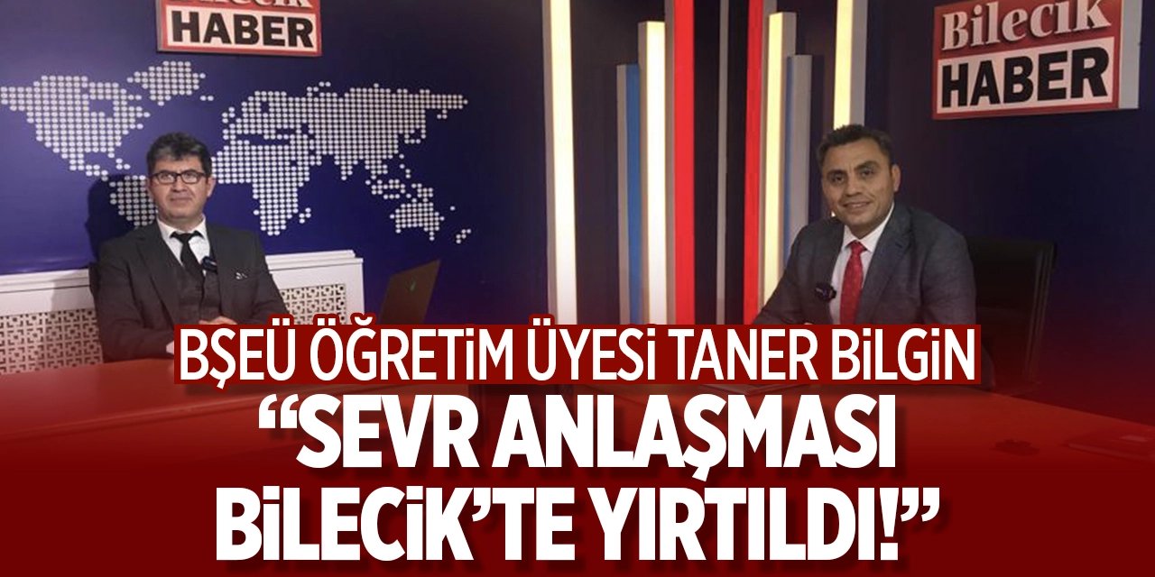 BŞEÜ Öğretim Üyesi Doç. Dr. Taner Bilgin; “Sevr Antlaşması Bilecik’te yırtıldı”