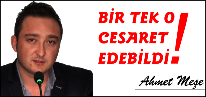 BİR TEK O CESARET EDEBİLDİ