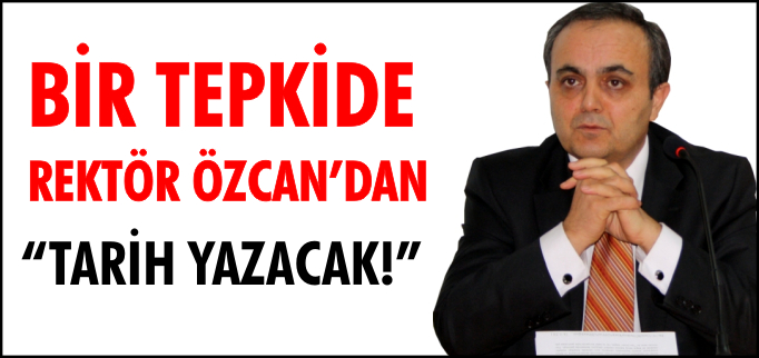 BİR TEPKİDE REKTÖR ÖZCAN’DAN