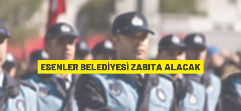 Esenler Belediyesi 25 Zabıta Memuru alacak