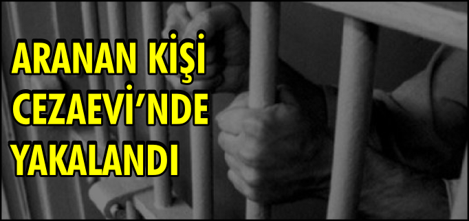 ARANAN KİŞİ CEZAEVİ ZİYARETİNDE YAKALANDI