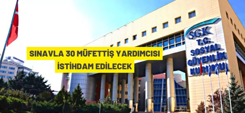 Sosyal Güvenlik Kurumu Başkanlığı, sınavla 30 Müfettiş Yardımcısı istihdam edecek