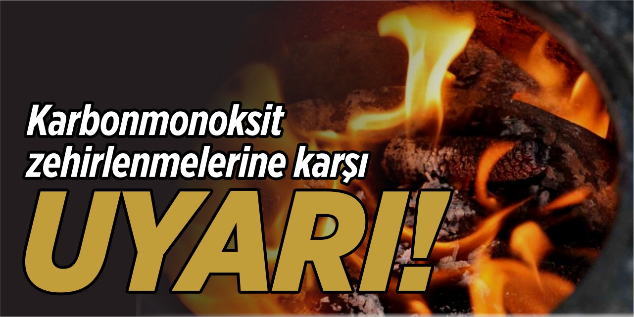 Karbonmonoksit zehirlenmelerine karşı uyarı!