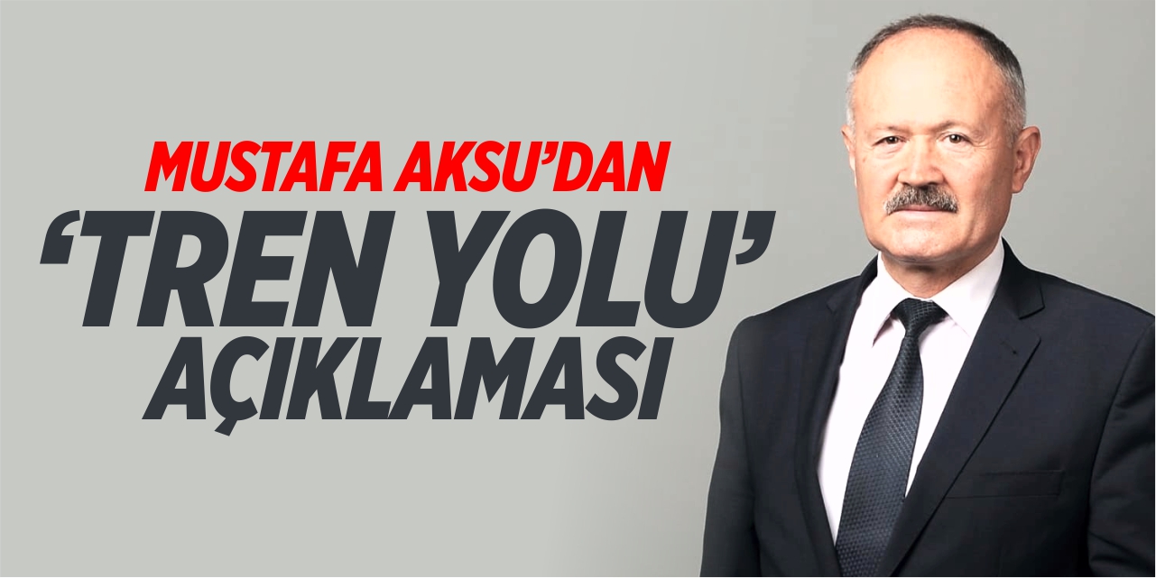 Mustafa Aksu’dan ‘Tren yolu’ açıklaması