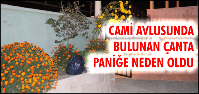 CAMİ AVLUSUNDA BULUNAN ÇANTA PANİĞE NEDEN OLDU