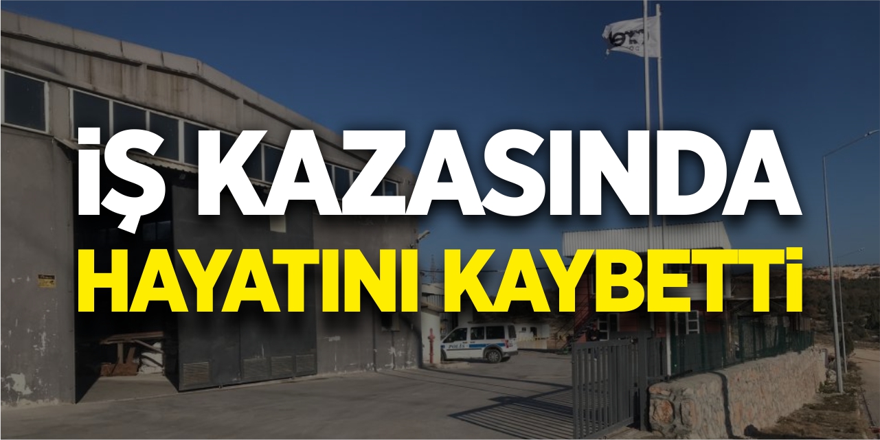 İş kazasında hayatını kaybetti