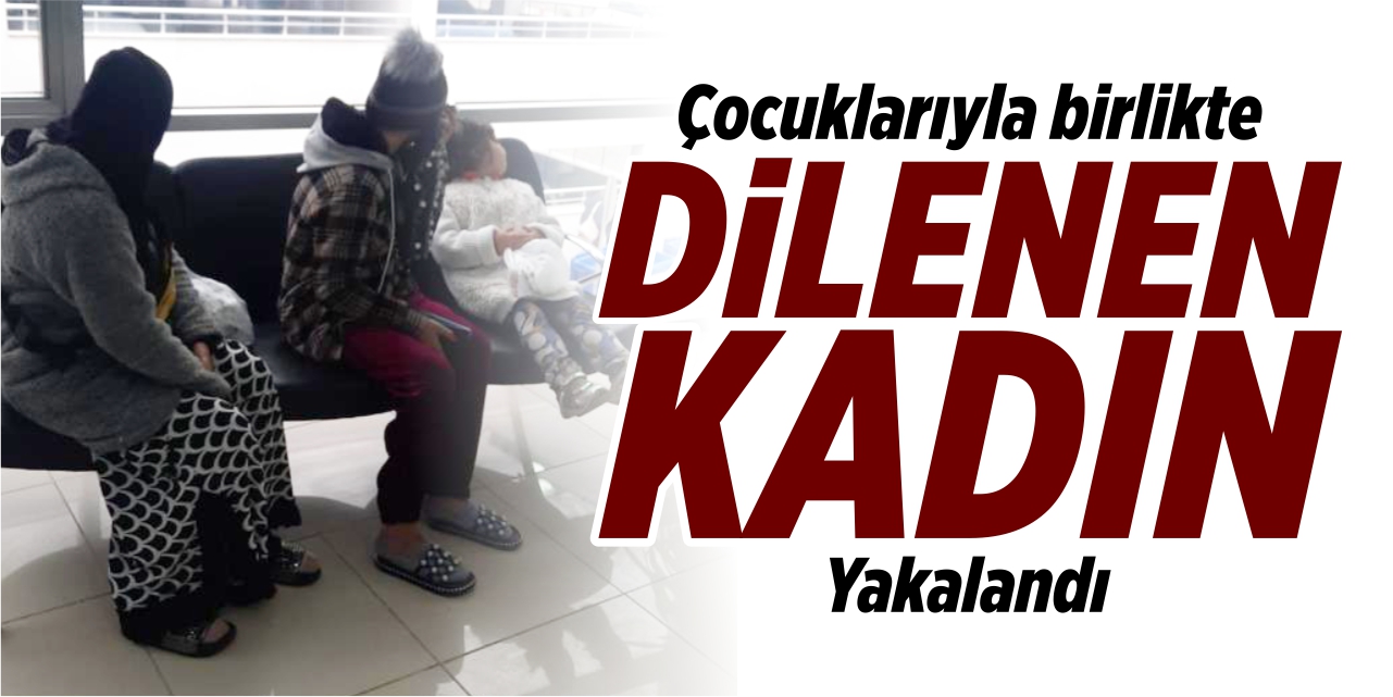 Çocuklarıyla dilenen kadın yakalandı