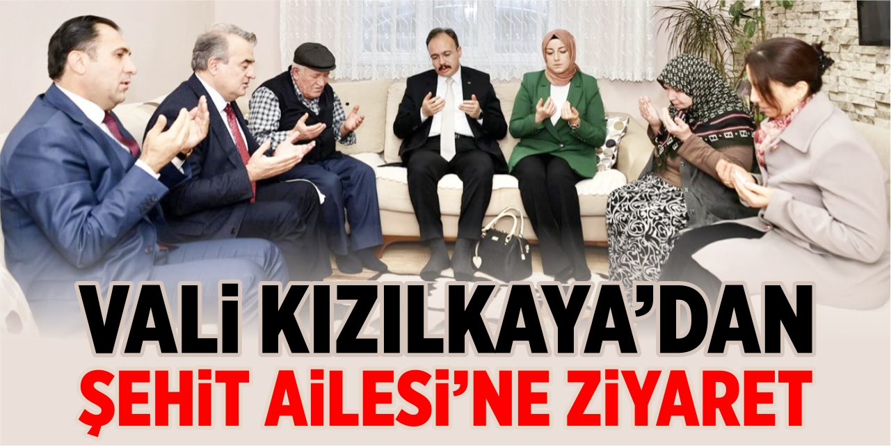 Vali Kızılkaya’dan şehit ailesine ziyaret