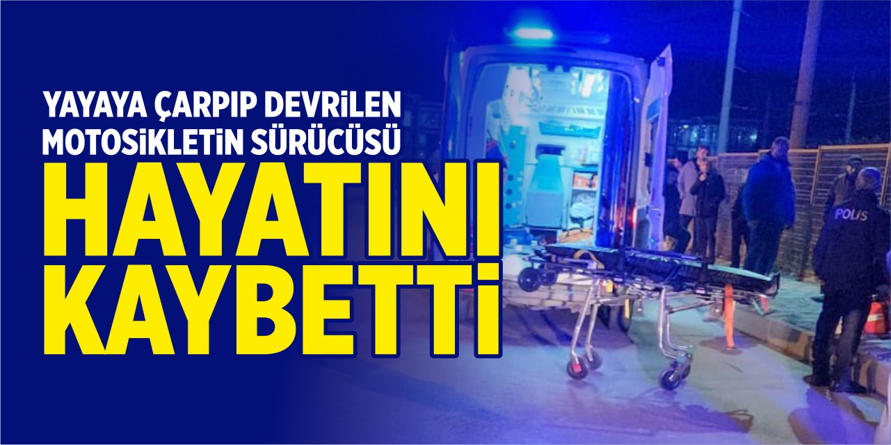 Yayaya çarpıp devrilen motosikletin sürücüsü hayatını kaybetti