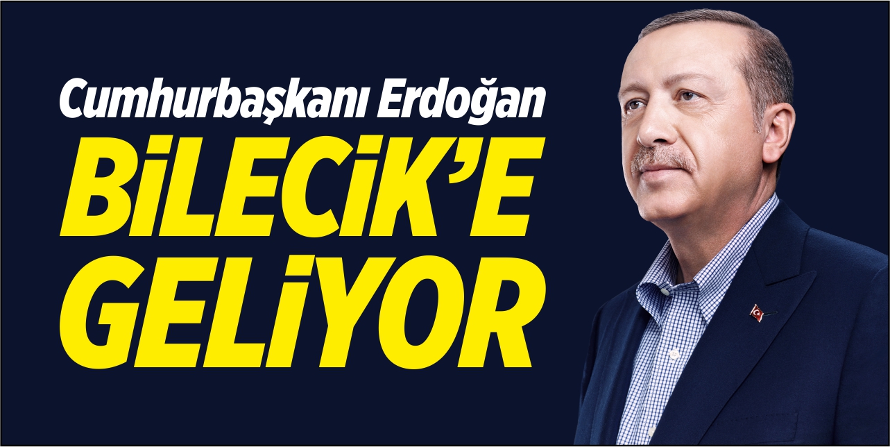 Cumhurbaşkanı Erdoğan Bilecik’e geliyor