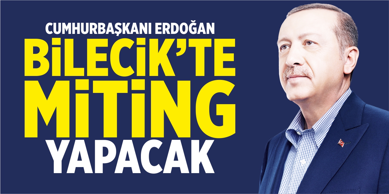 Cumhurbaşkanı Erdoğan Bilecik’te miting yapacak