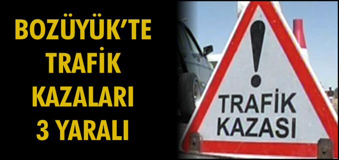 BOZÜYÜK’TE TRAFİK KAZALARI 3 YARALI