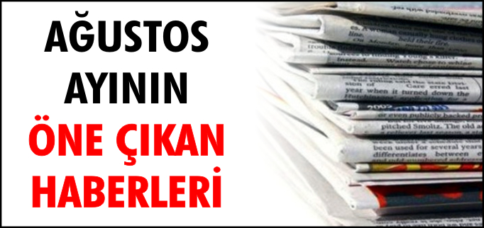 AĞUSTOS AYININ ÖNE ÇIKAN HABERLERİ