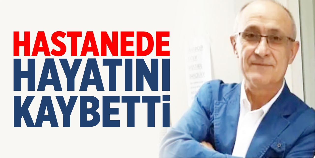 Hastanede hayatını kaybetti