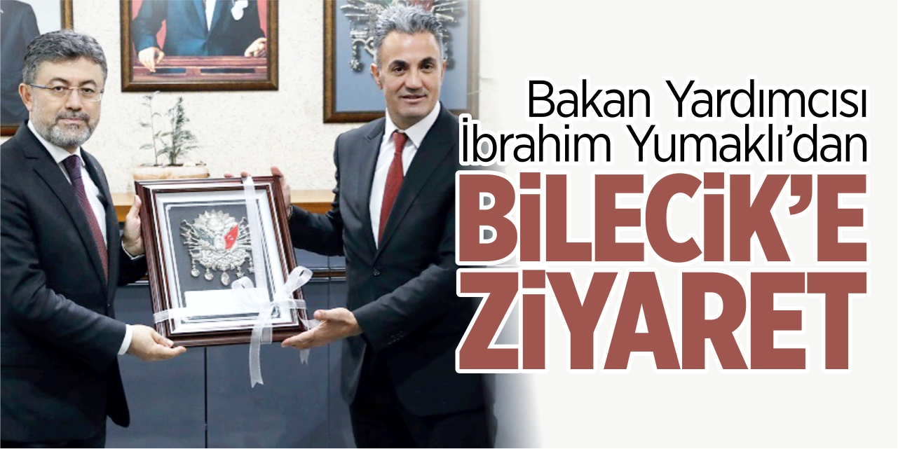 Bakan Yardımcısı Yumaklı’dan Bilecik’e ziyaret