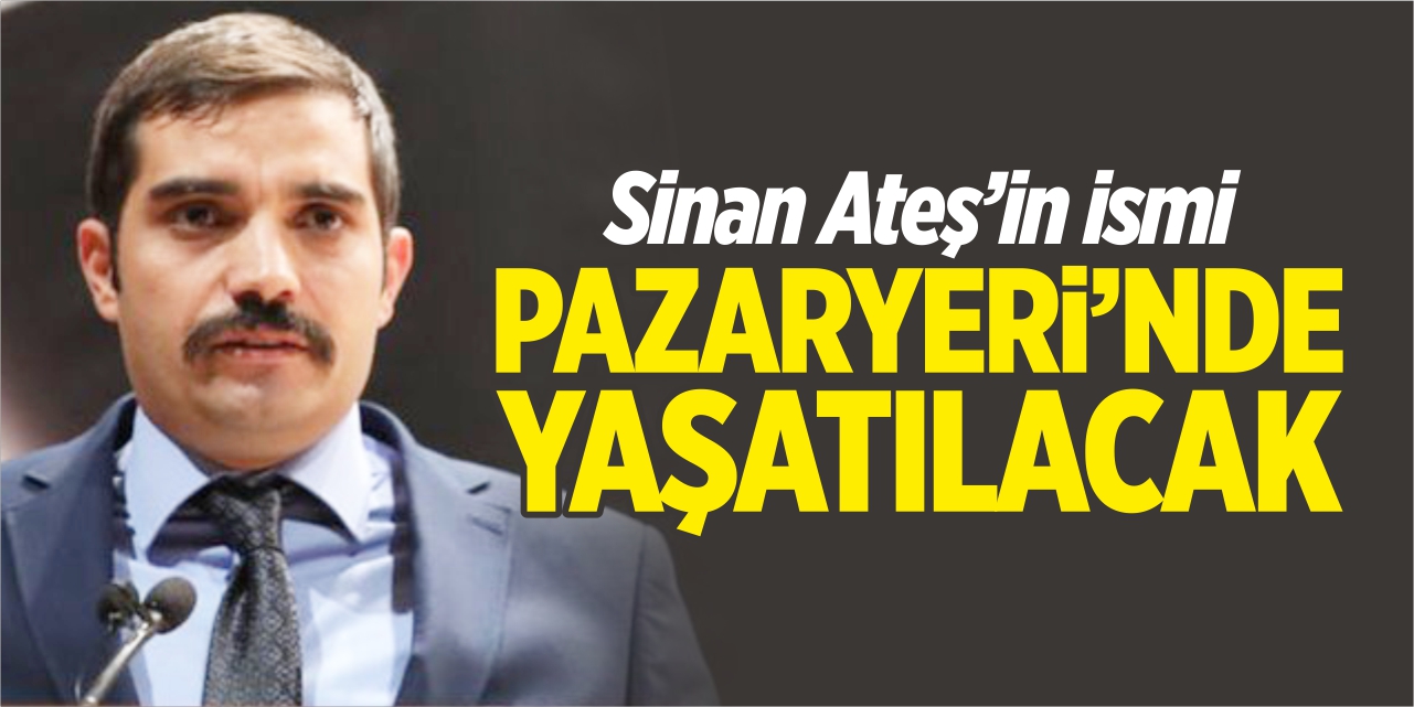 Sinan Ateş’in ismi Pazaryeri’nde yaşatılacak