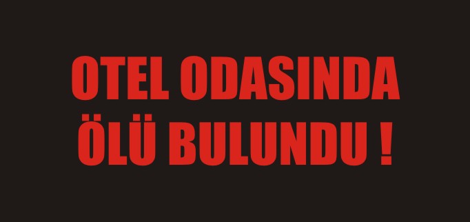 OTEL ODASINDA ÖLÜ BULUNDU
