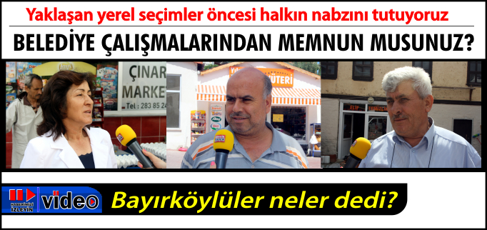BELEDİYE ÇALIŞMALARINDAN MEMNUN MUSUNUZ? BAYIRKÖYLÜLER NELER DEDİ?