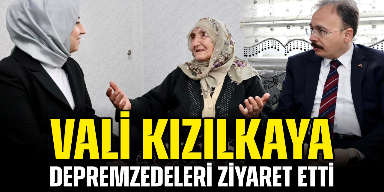 Vali Kızılkaya depremzedeleri ziyaret etti