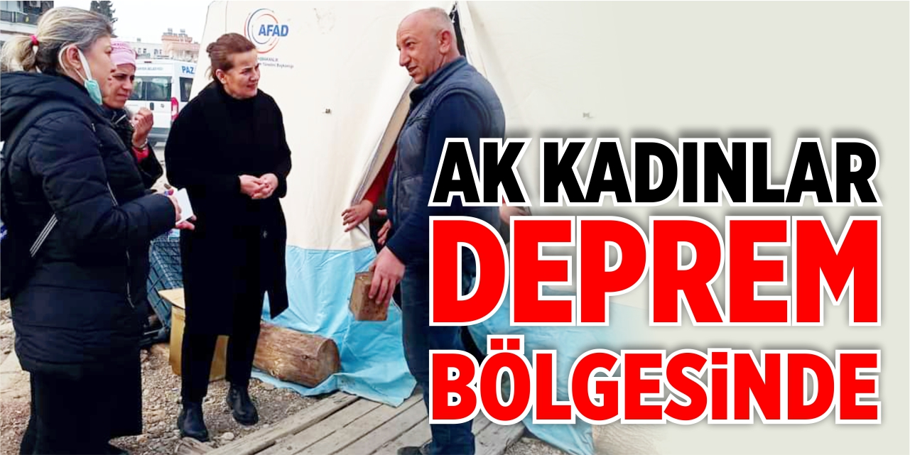 AK Kadınlar deprem bölgesinde