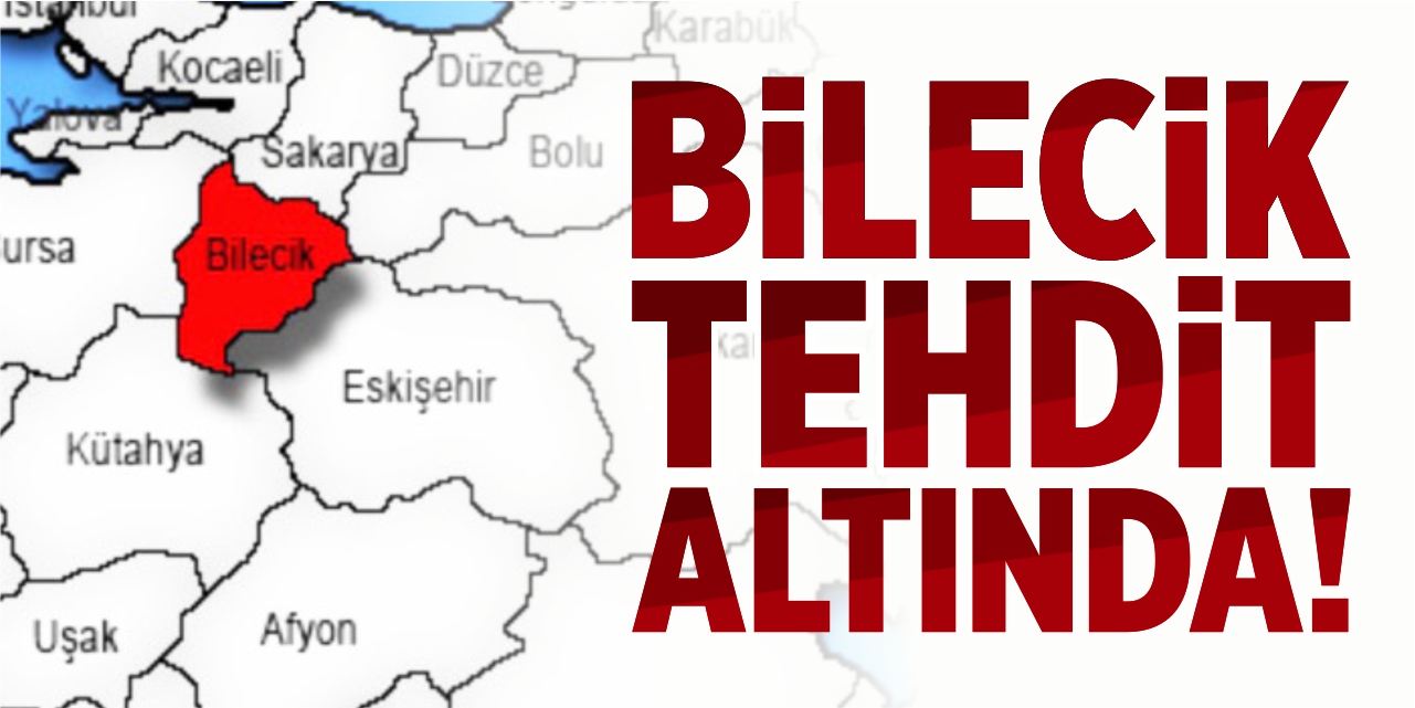 Bilecik tehdit altında!