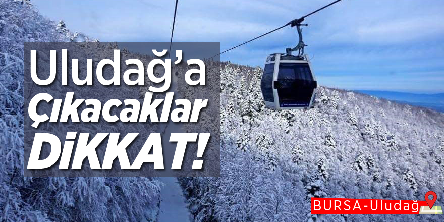 Uludağ’a çıkacaklar dikkat