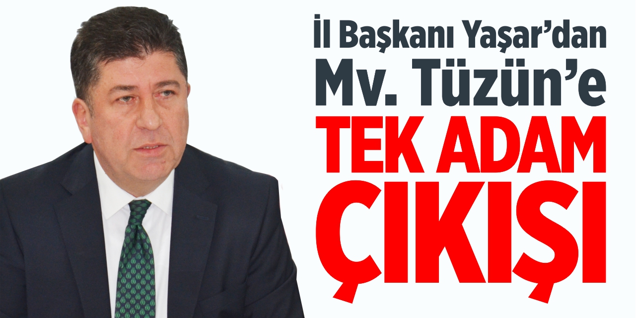 İl Başkanı Yaşar’dan Mv. Tüzün’e ‘Tek adam’ çıkışı!