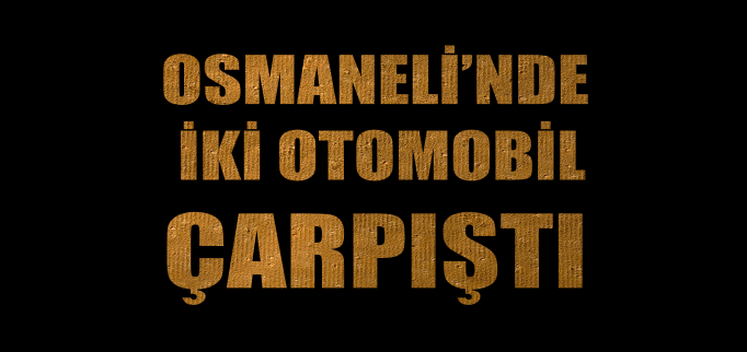 OSMANELİ’NDE İKİ OTOMOBİL ÇARPIŞTI