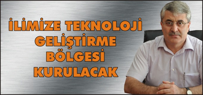 İLİMİZE TEKNOLOJİ GELİŞTİRME BÖLGESİ KURULACAK