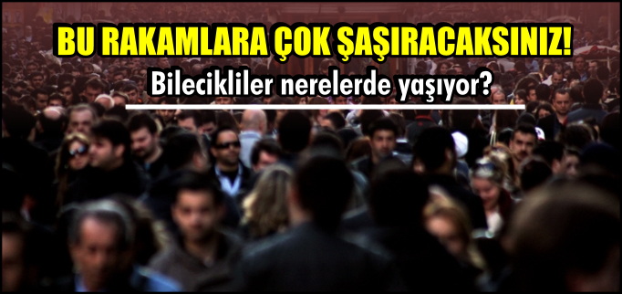 BİLECİKLİLER NERELERDE YAŞIYOR?