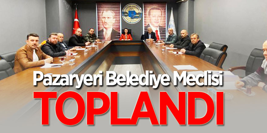 Pazaryeri Belediye Meclisi toplandı