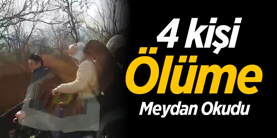 4 kişi ölüme meydan okudu