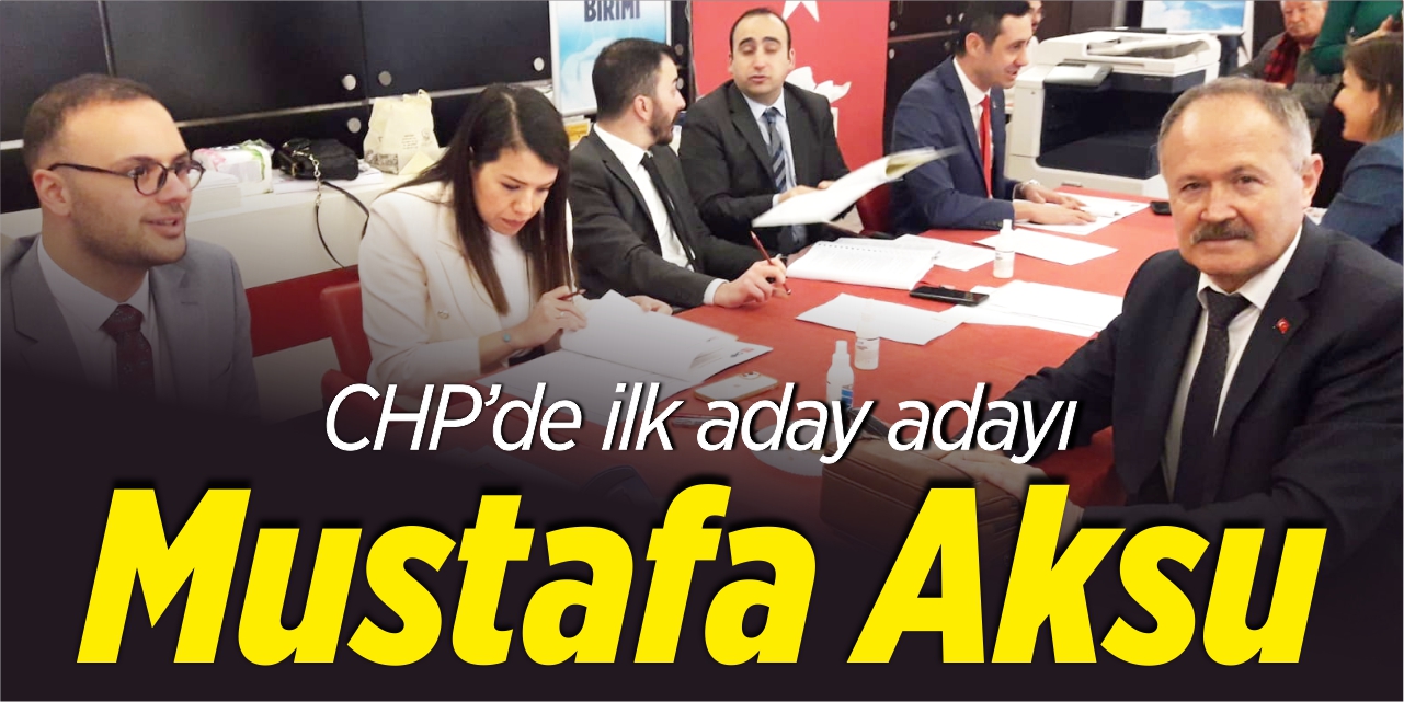 CHP’nin ilk aday adayı Mustafa Aksu oldu