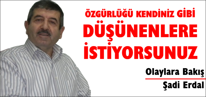 ÖZGÜRLÜĞÜ KENDİNİZ GİBİ DÜŞÜNENLERE İSTİYORSUNUZ