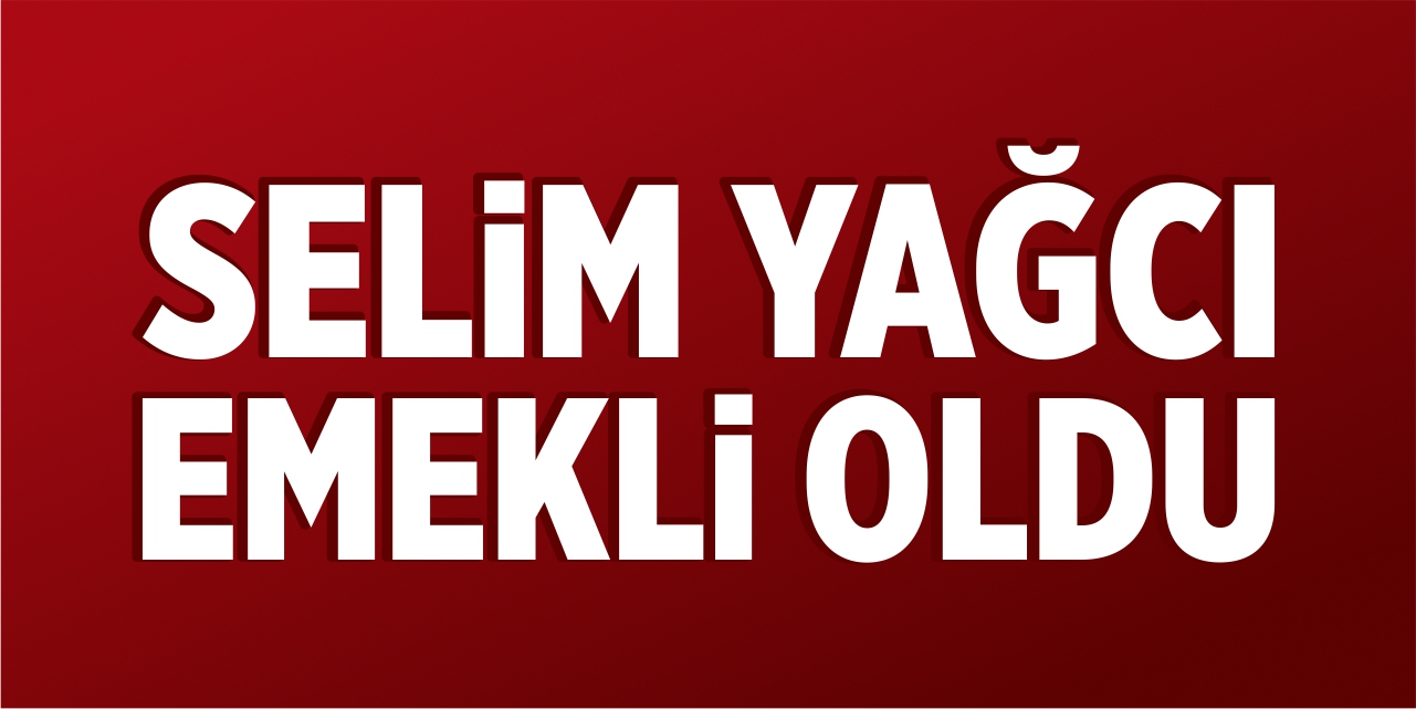 Selim Yağcı emekli oldu