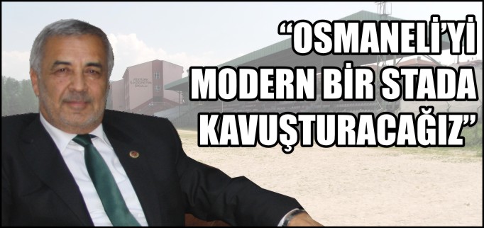 "OSMANELİ’Yİ MODERN BİR STADA KAVUŞTURACAĞIZ"