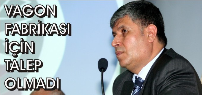 ’’VAGON FABRKASI İÇİN TALEP OLMADI’’