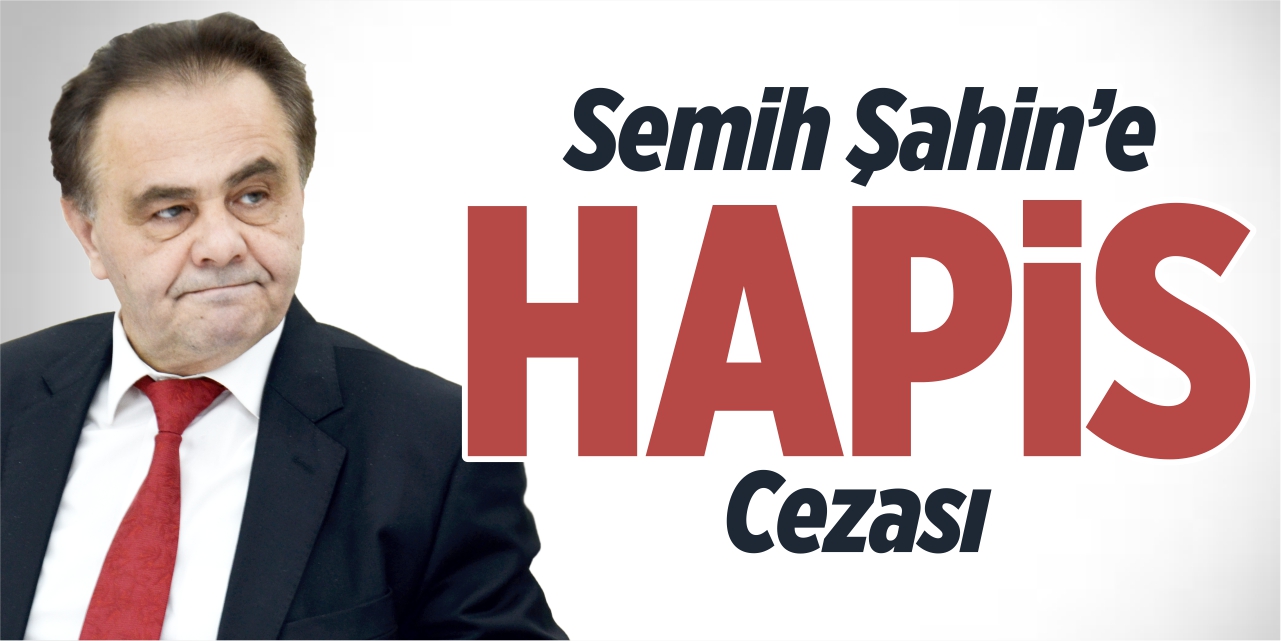 Semih Şahin’e hapis cezası