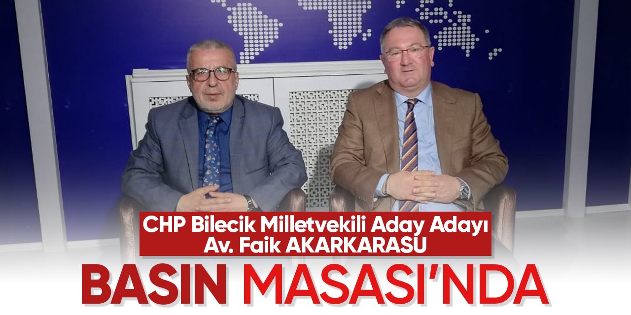 CHP Bilecik Milletvekili Aday Adayı Faik AKARKARASU Basın Masası'nda
