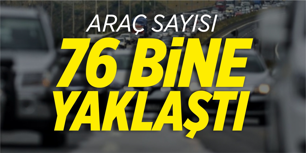 Araç sayısı 76 bine yaklaştı