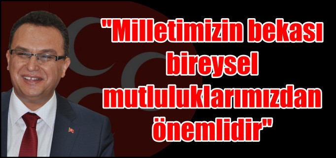 "MİLLETİMİZİN BEKASI BİREYSEL MUTLULUKLARIMIZDAN ÖNEMLİDİR"