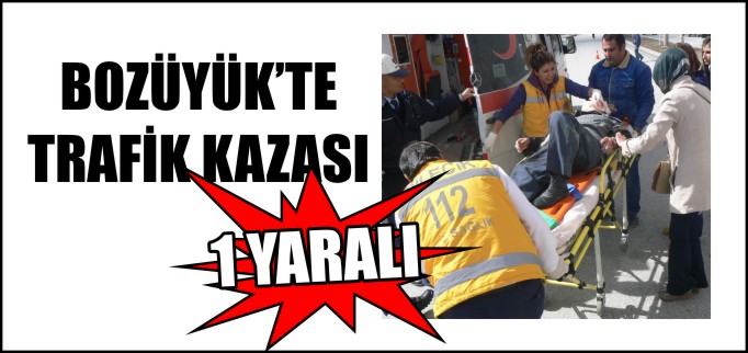 BOZÜYÜK’TE TRAFİK KAZASI 1 YARALI