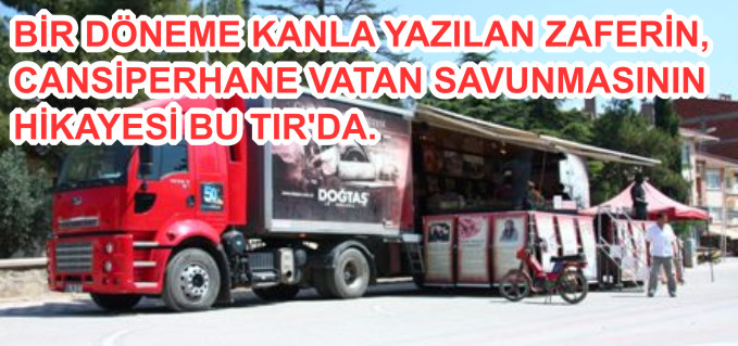 BİR DÖNEME KANLA YAZILAN ZAFERİN, CANSİPERHANE VATAN SAVUNMASININ HİKAYESİ BU TIR’DA