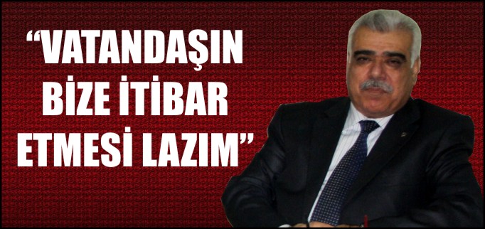 "VATANDAŞIN BİZE İTİBAR ETMESİ LAZIM"